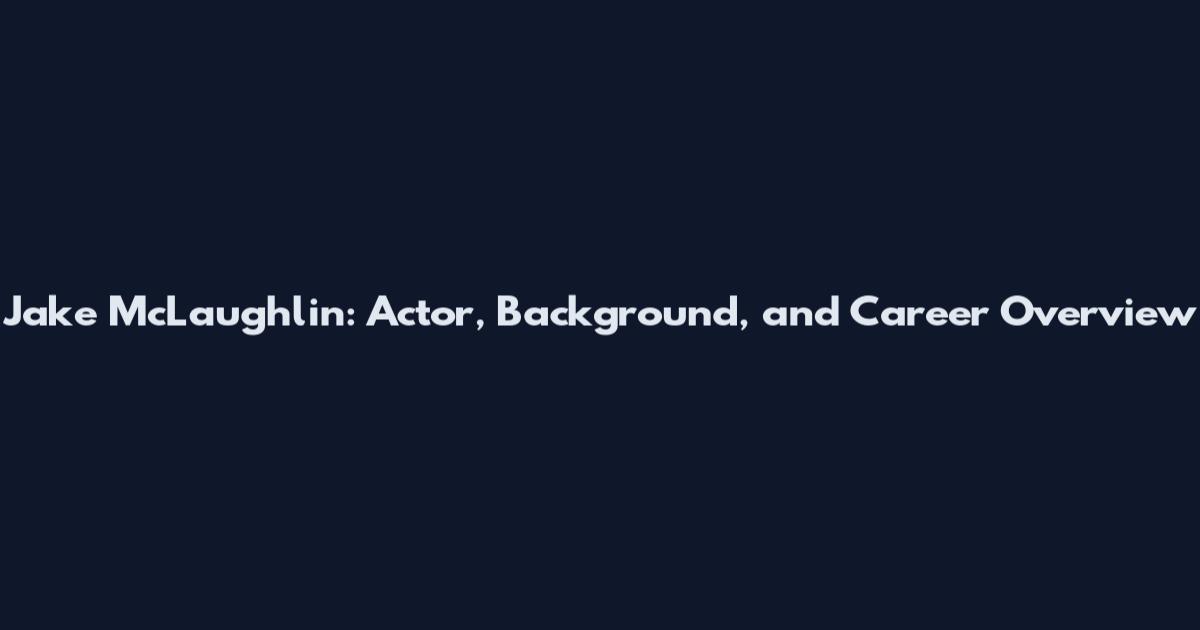 Jake McLaughlin: Actor, Background, and Career Overview