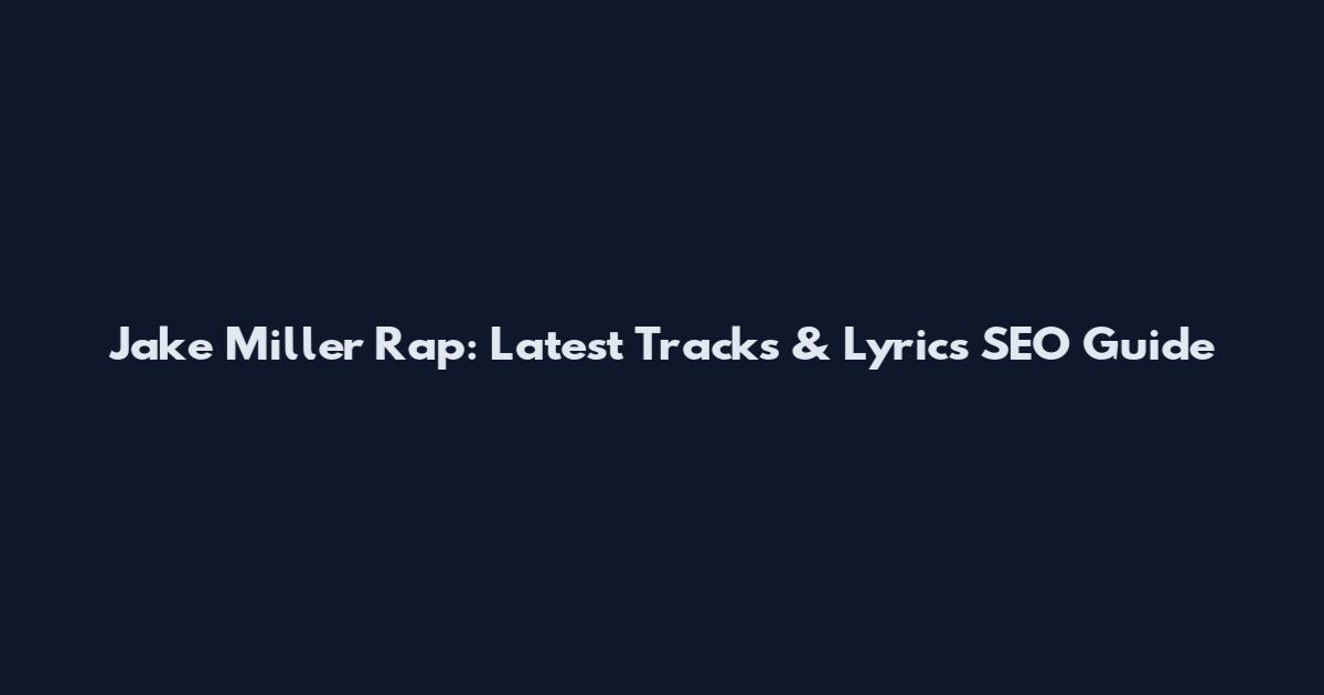 Jake Miller Rap: Latest Tracks & Lyrics SEO Guide