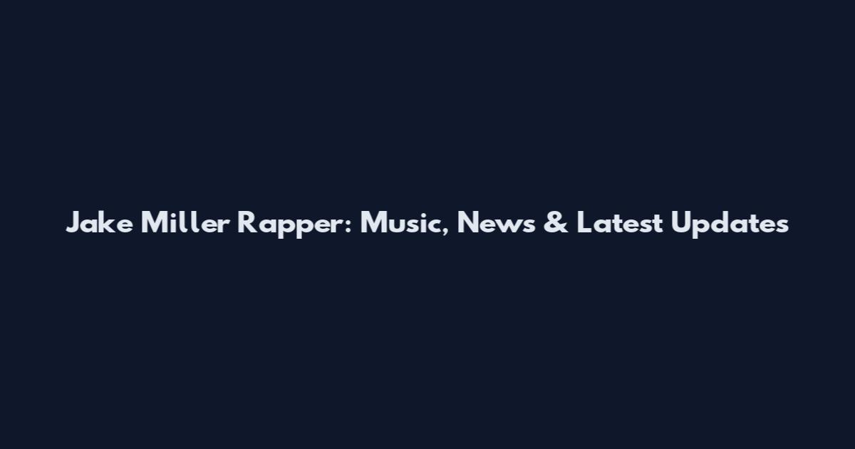 Jake Miller Rapper: Music, News & Latest Updates