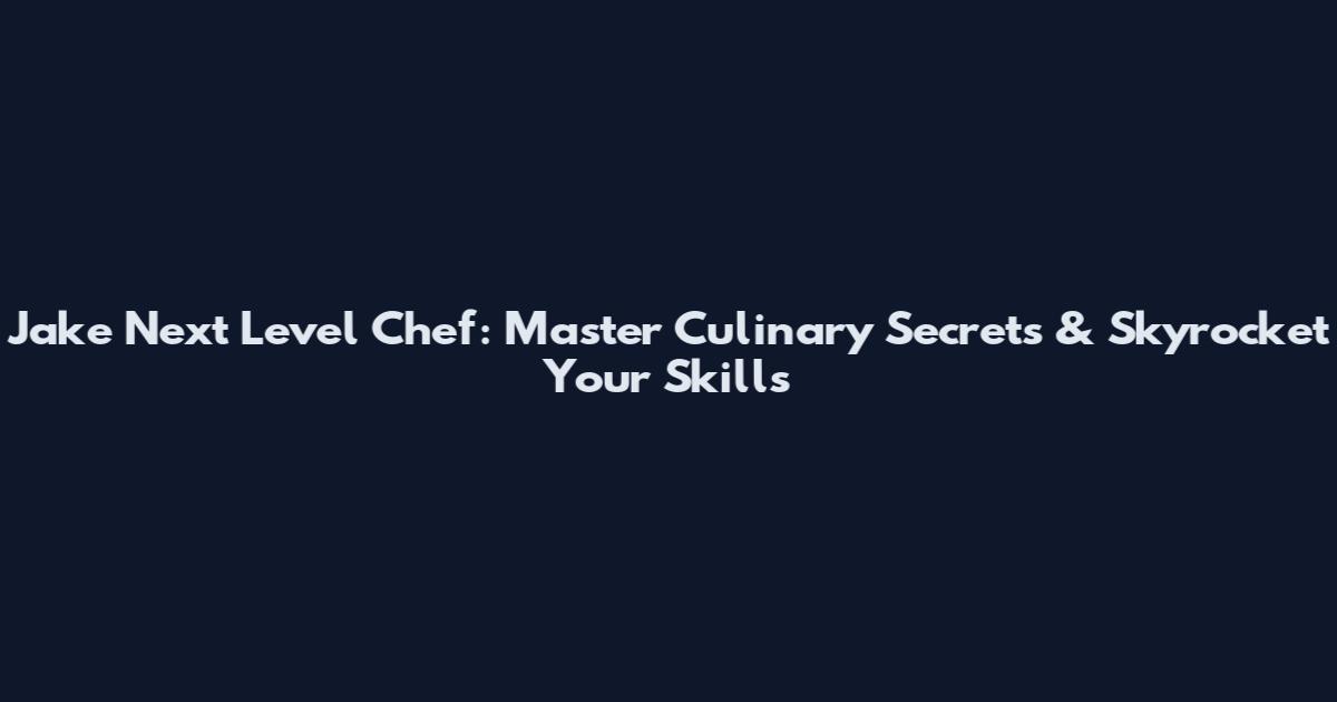 Jake Next Level Chef: Master Culinary Secrets & Skyrocket Your Skills