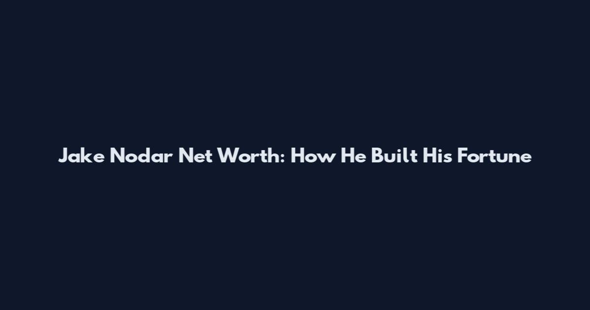 Jake Nodar Net Worth: How He Built His Fortune
