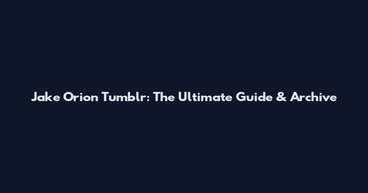 Jake Orion Tumblr: The Ultimate Guide & Archive