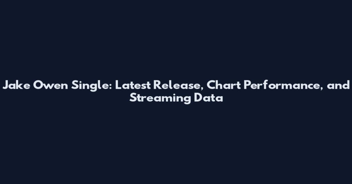 Jake Owen Single: Latest Release, Chart Performance, and Streaming Data