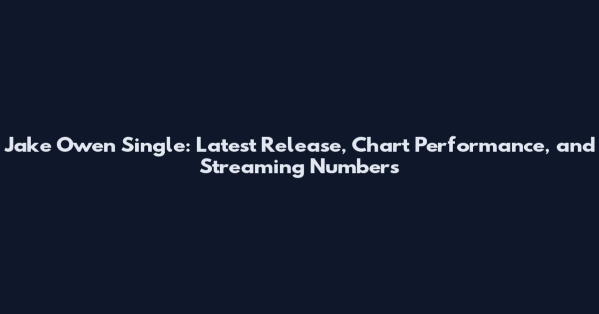 Jake Owen Single: Latest Release, Chart Performance, and Streaming Numbers