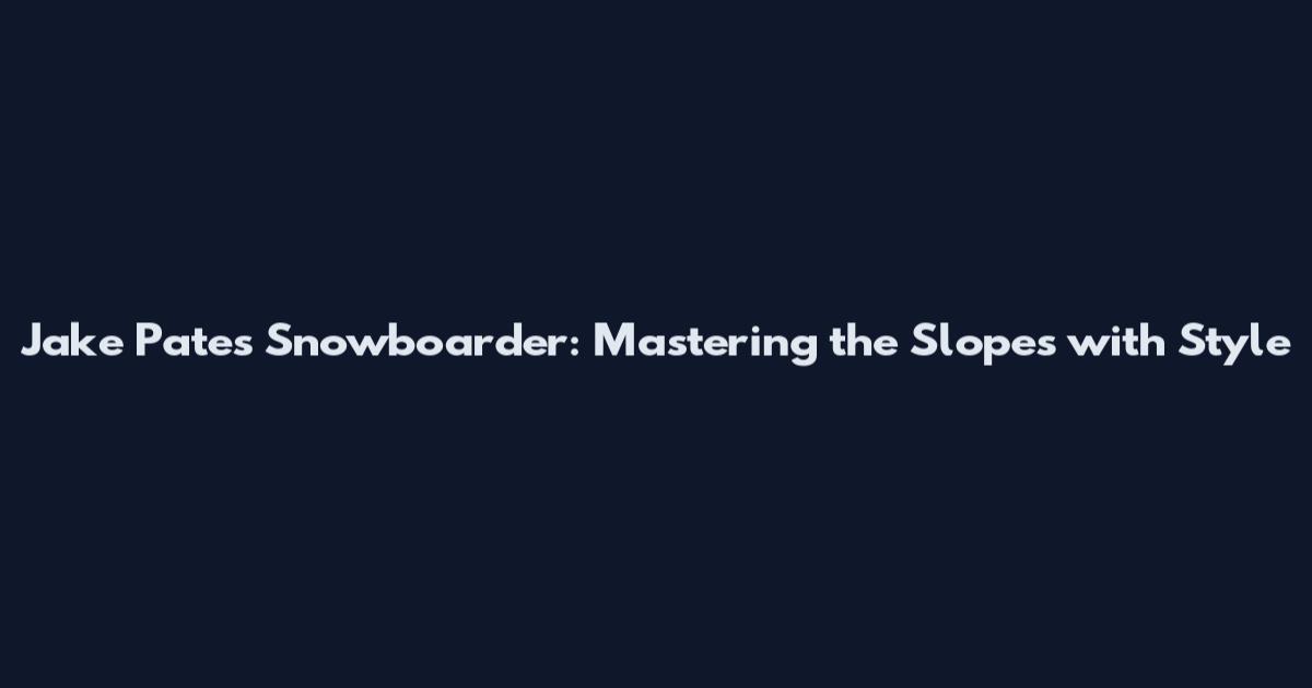 Jake Pates Snowboarder: Mastering the Slopes with Style