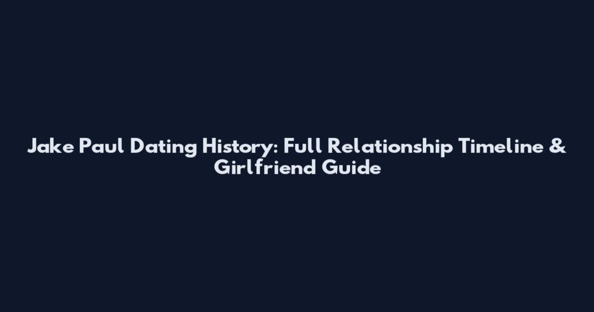 Jake Paul Dating History: Full Relationship Timeline & Girlfriend Guide