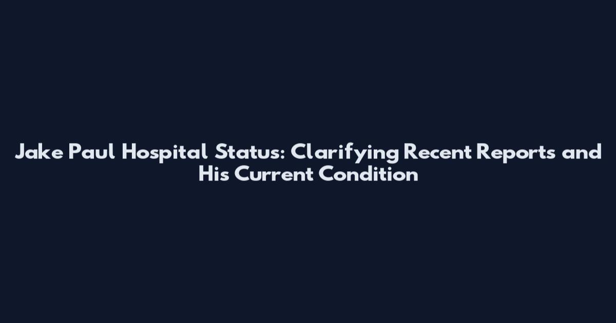 Jake Paul Hospital Status: Clarifying Recent Reports and His Current Condition
