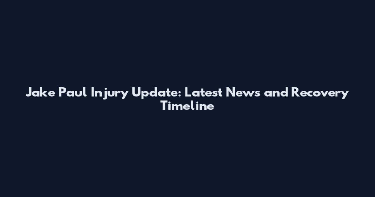 Jake Paul Injury Update: Latest News and Recovery Timeline