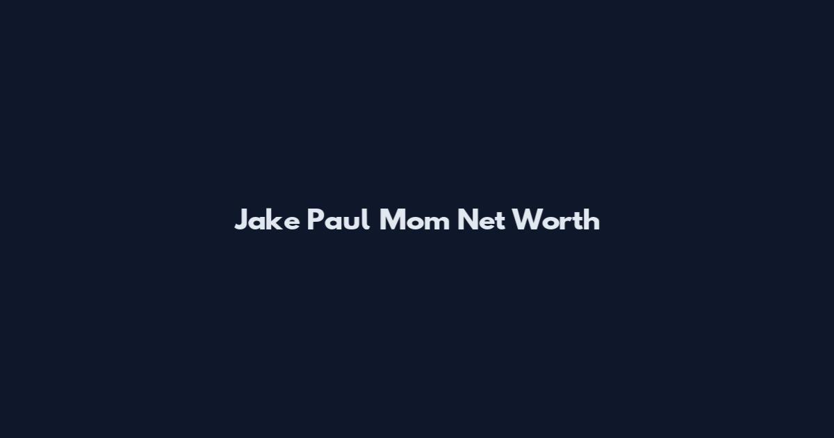 Jake Paul Mom Net Worth