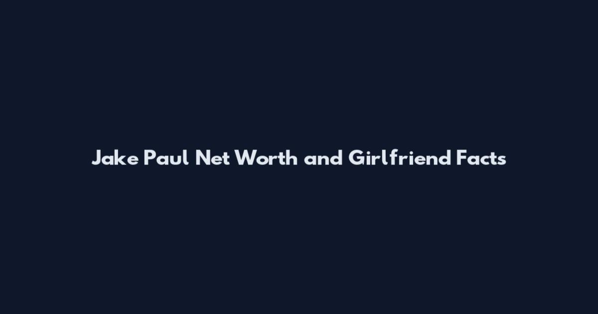Jake Paul Net Worth and Girlfriend Facts