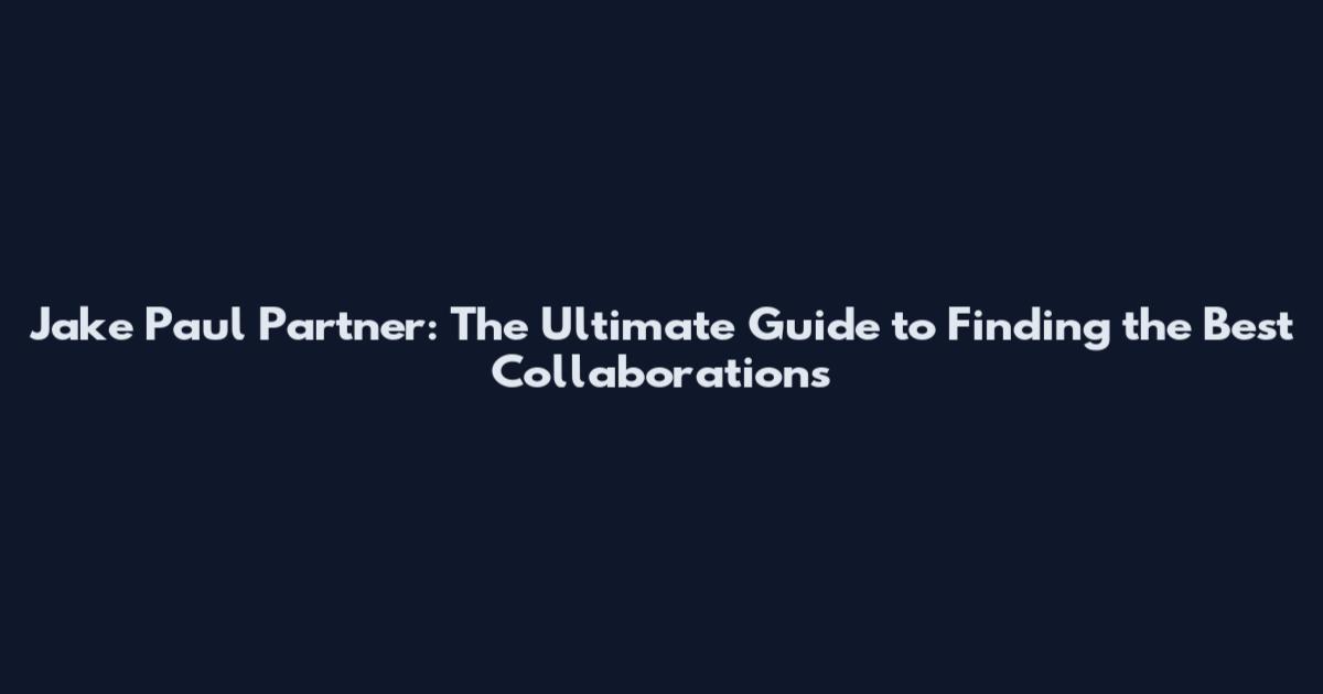 Jake Paul Partner: The Ultimate Guide to Finding the Best Collaborations