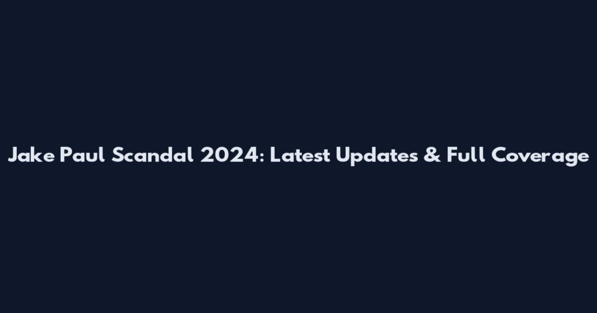 Jake Paul Scandal 2024: Latest Updates & Full Coverage