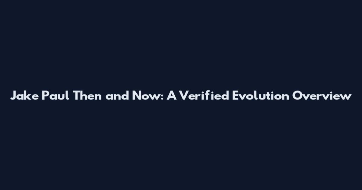 Jake Paul Then and Now: A Verified Evolution Overview