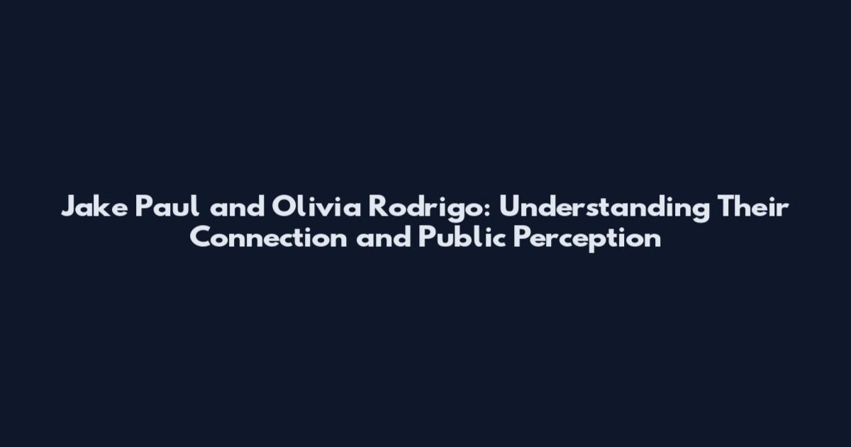 Jake Paul and Olivia Rodrigo: Understanding Their Connection and Public Perception