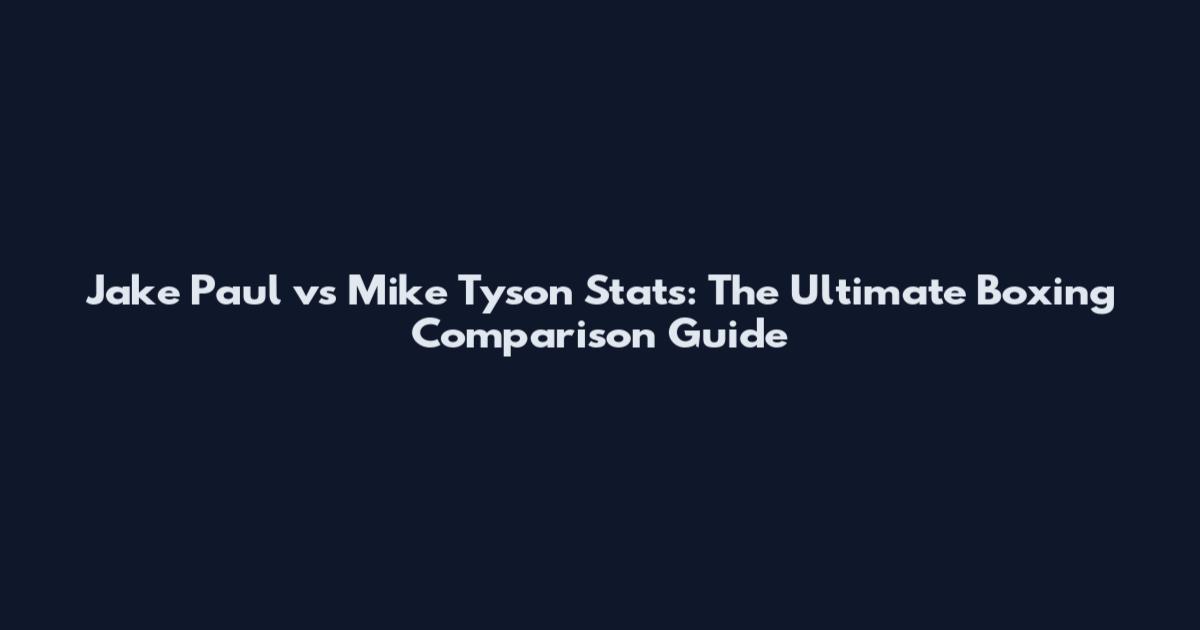 Jake Paul vs Mike Tyson Stats: The Ultimate Boxing Comparison Guide