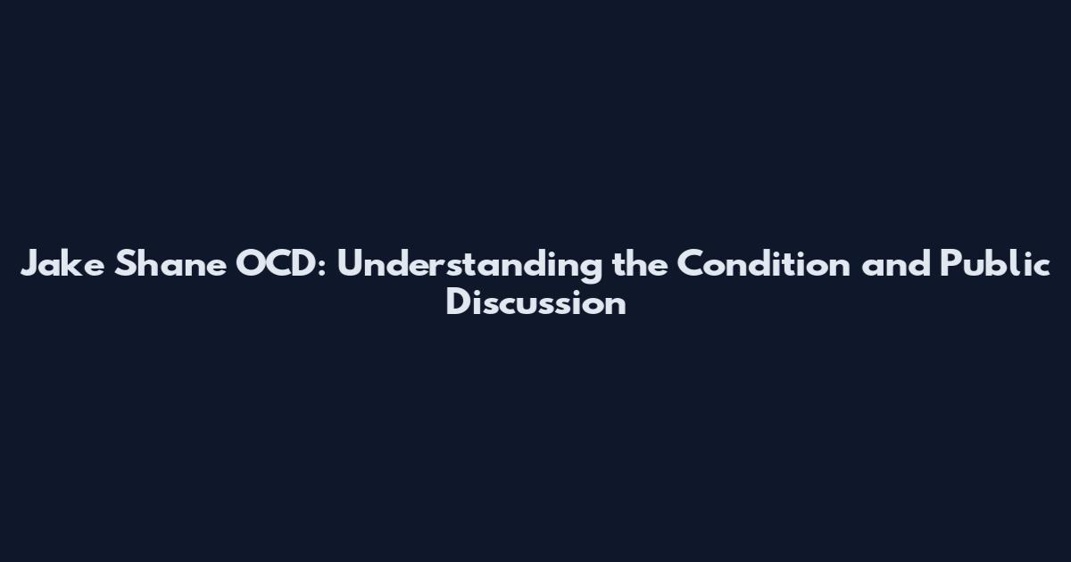 Jake Shane OCD: Understanding the Condition and Public Discussion