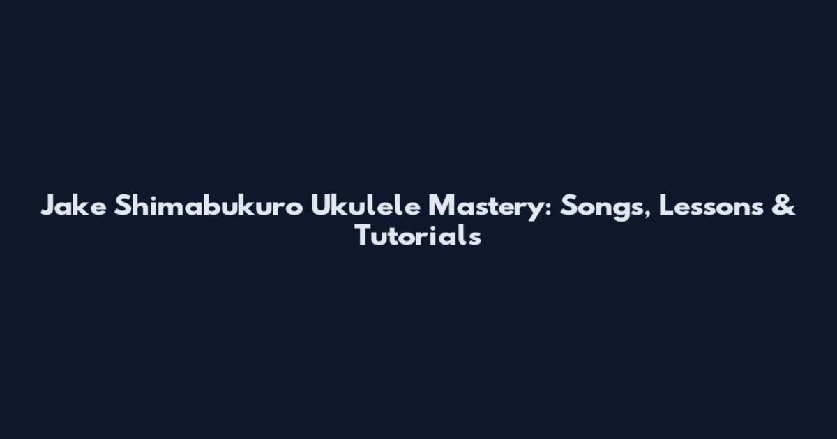 Jake Shimabukuro Ukulele Mastery: Songs, Lessons & Tutorials