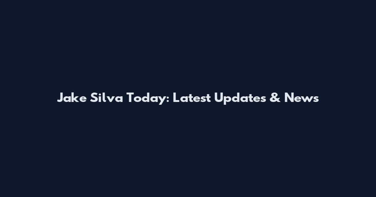 Jake Silva Today: Latest Updates & News