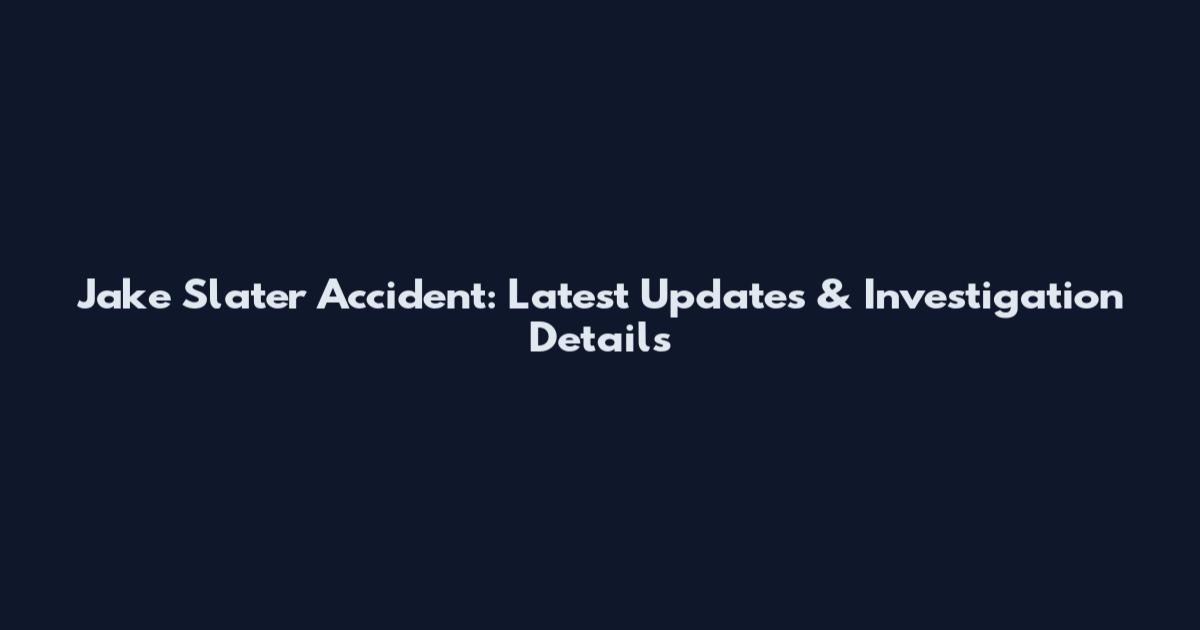 Jake Slater Accident: Latest Updates & Investigation Details