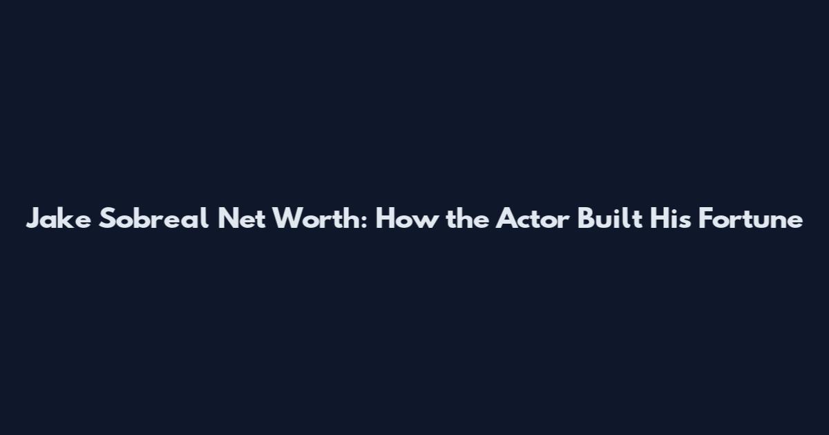 Jake Sobreal Net Worth: How the Actor Built His Fortune