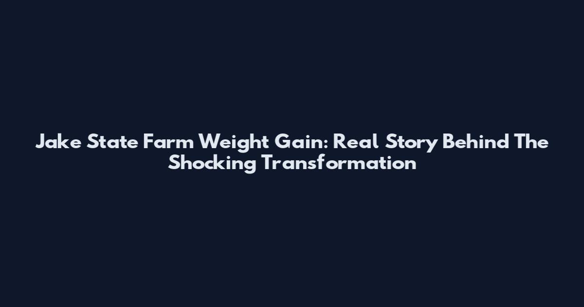 Jake State Farm Weight Gain: Real Story Behind The Shocking Transformation