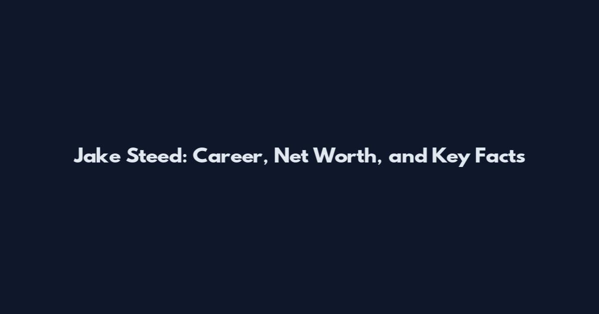 Jake Steed: Career, Net Worth, and Key Facts