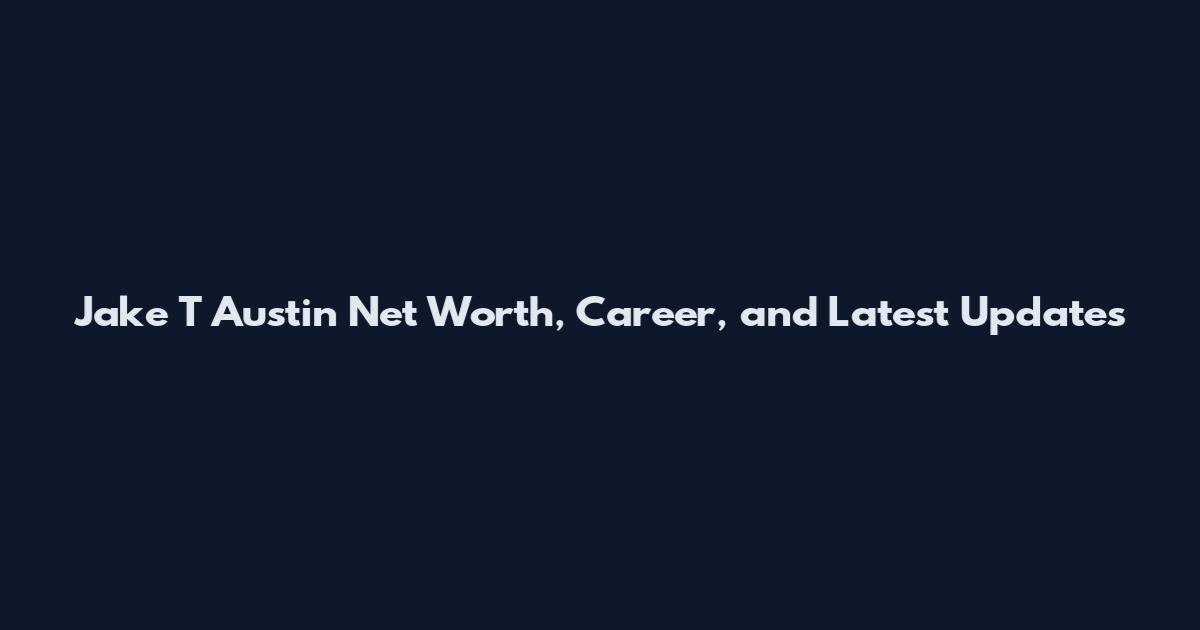 Jake T Austin Net Worth, Career, and Latest Updates