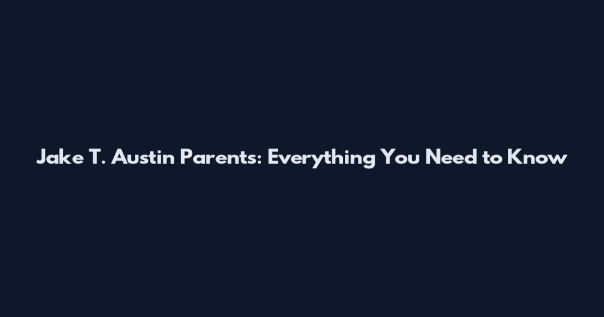 Jake T. Austin Parents: Everything You Need to Know