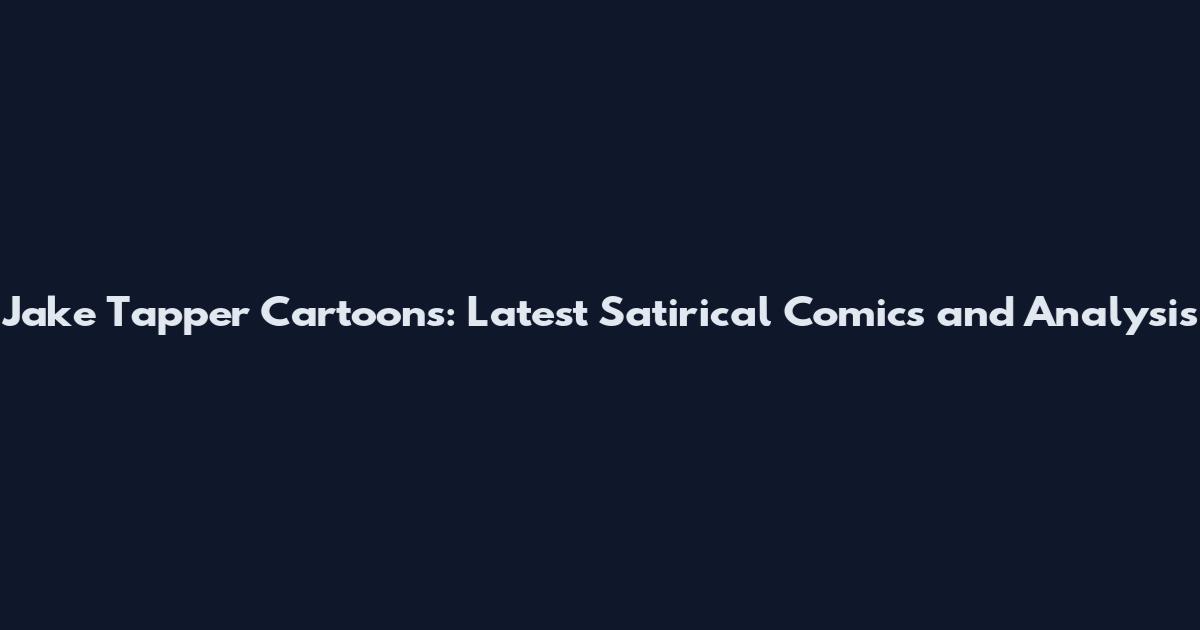 Jake Tapper Cartoons: Latest Satirical Comics and Analysis