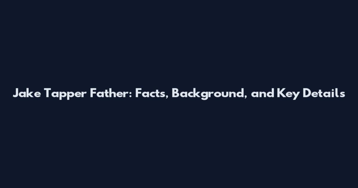Jake Tapper Father: Facts, Background, and Key Details