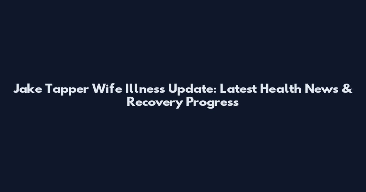 Jake Tapper Wife Illness Update: Latest Health News & Recovery Progress