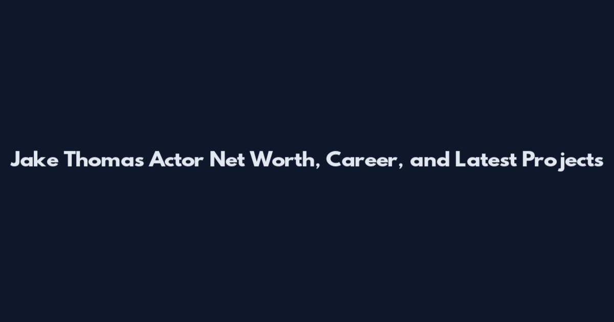 Jake Thomas Actor Net Worth, Career, and Latest Projects