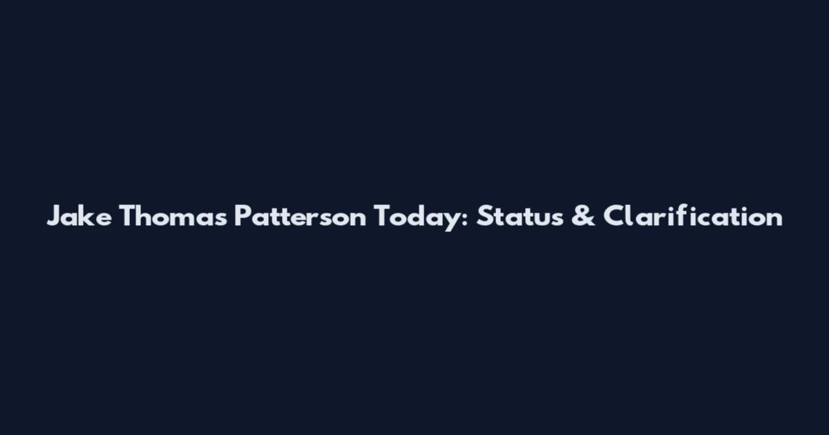 Jake Thomas Patterson Today: Status & Clarification