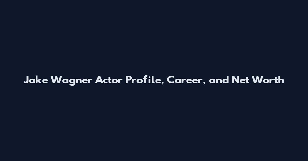 Jake Wagner Actor Profile, Career, and Net Worth