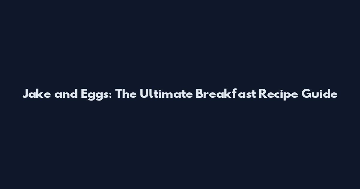 Jake and Eggs: The Ultimate Breakfast Recipe Guide