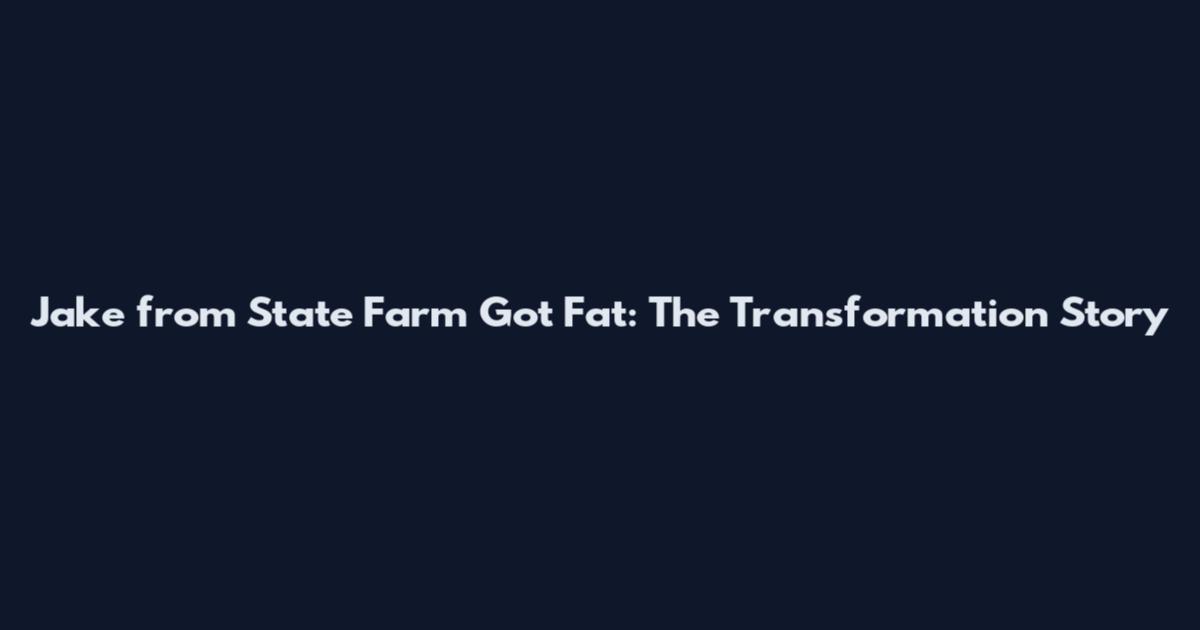 Jake from State Farm Got Fat: The Transformation Story