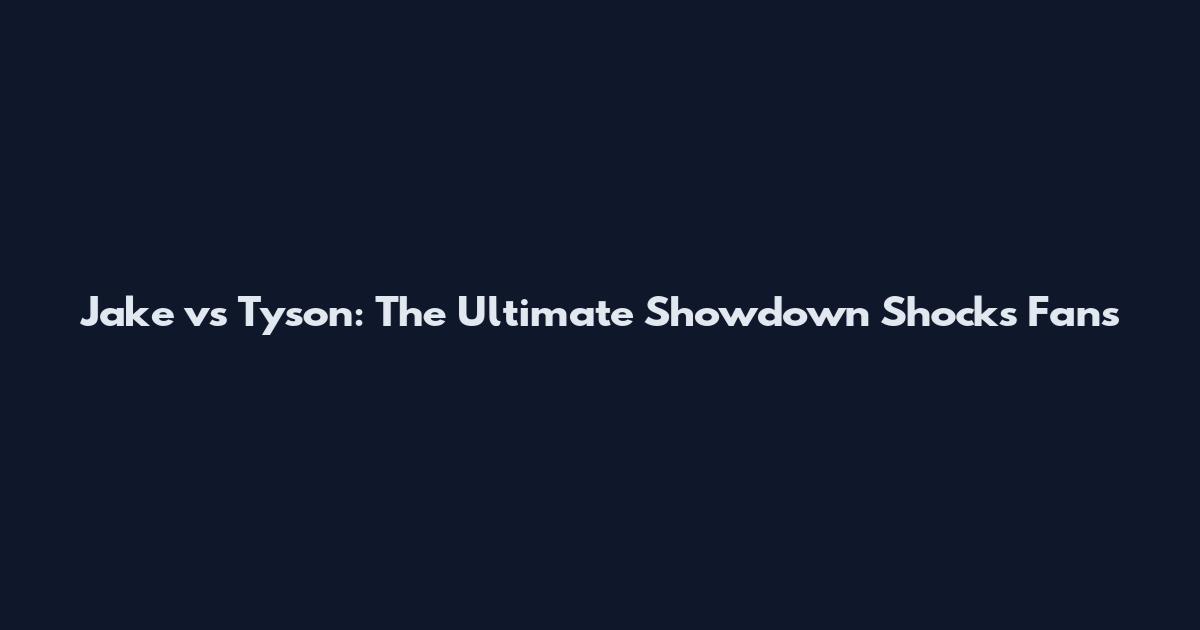 Jake vs Tyson: The Ultimate Showdown Shocks Fans