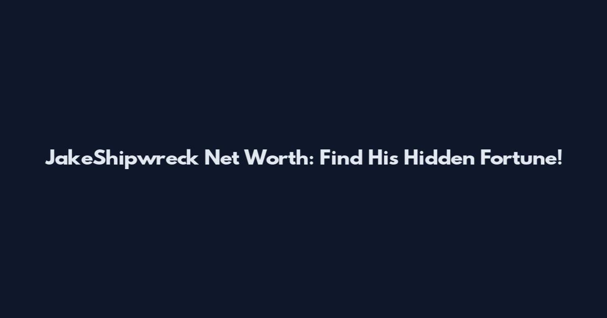 JakeShipwreck Net Worth: Find His Hidden Fortune!