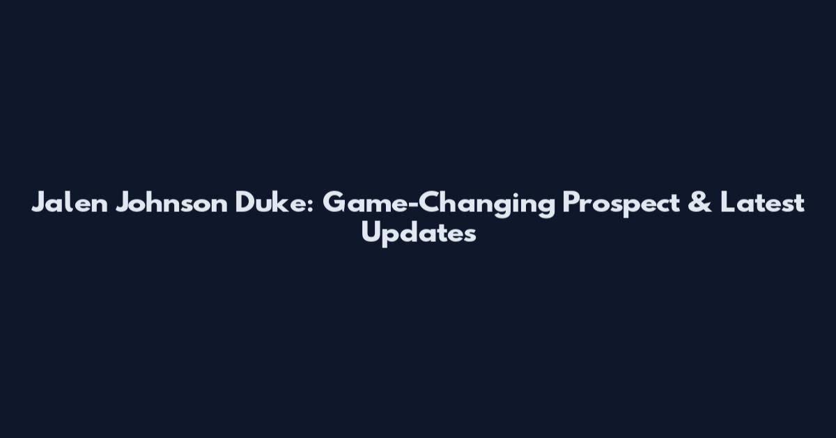 Jalen Johnson Duke: Game-Changing Prospect & Latest Updates
