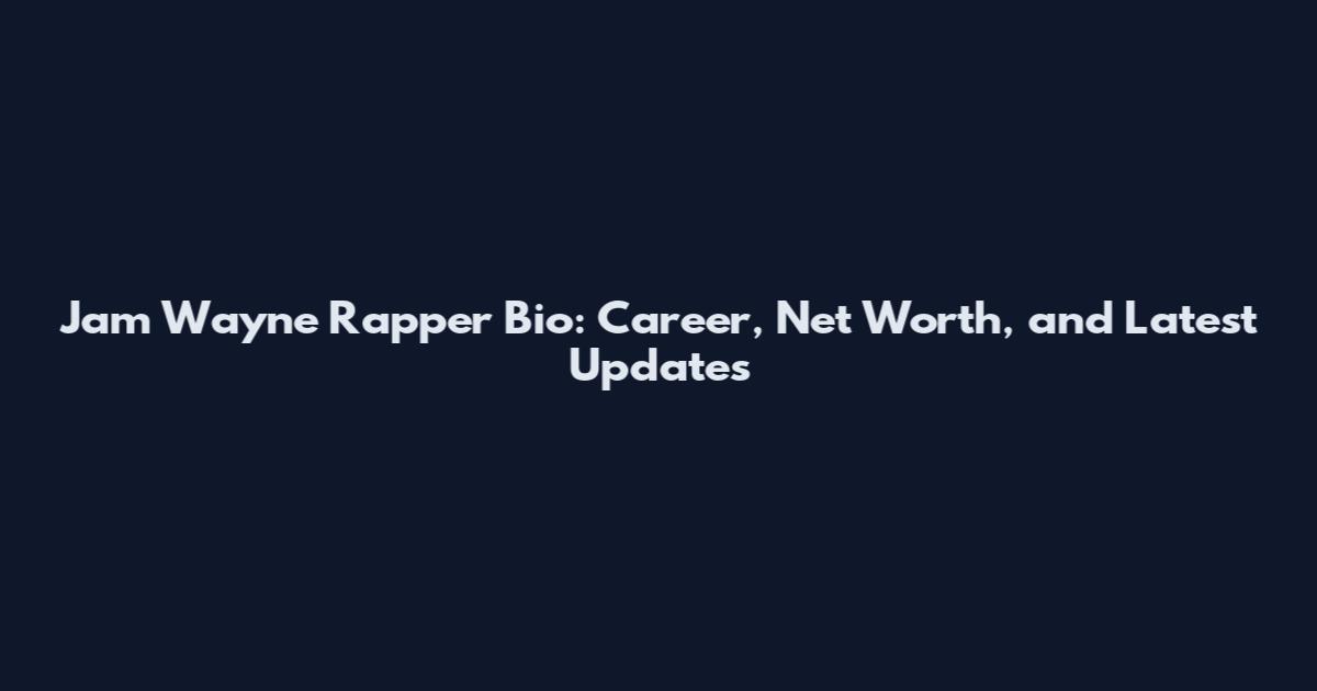 Jam Wayne Rapper Bio: Career, Net Worth, and Latest Updates