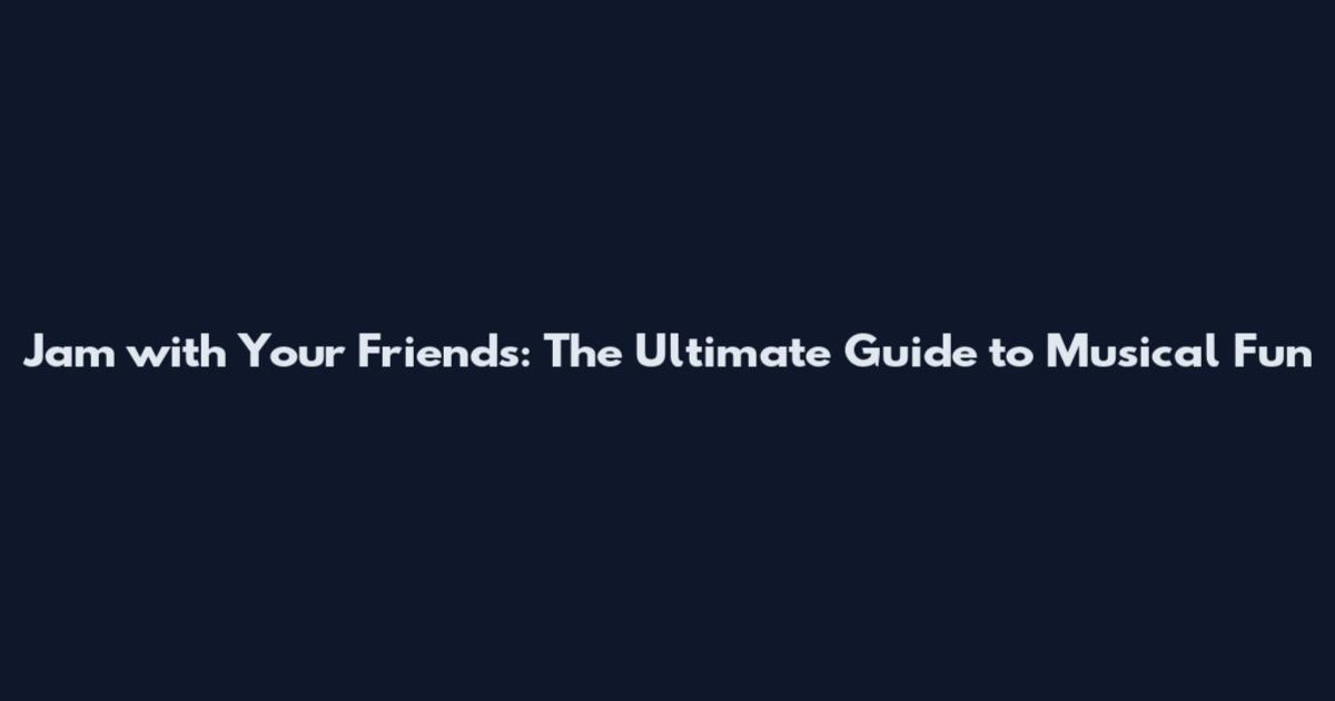 Jam with Your Friends: The Ultimate Guide to Musical Fun