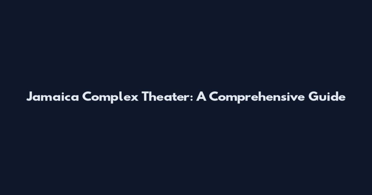 Jamaica Complex Theater: A Comprehensive Guide