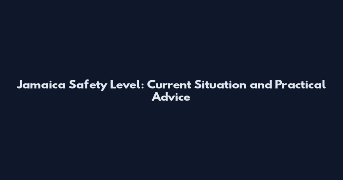 Jamaica Safety Level: Current Situation and Practical Advice