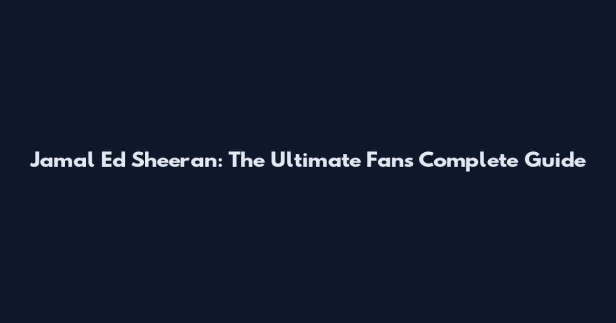 Jamal Ed Sheeran: The Ultimate Fan's Complete Guide