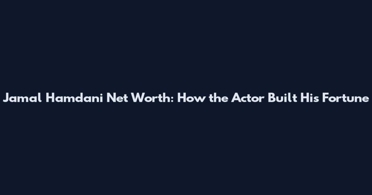 Jamal Hamdani Net Worth: How the Actor Built His Fortune