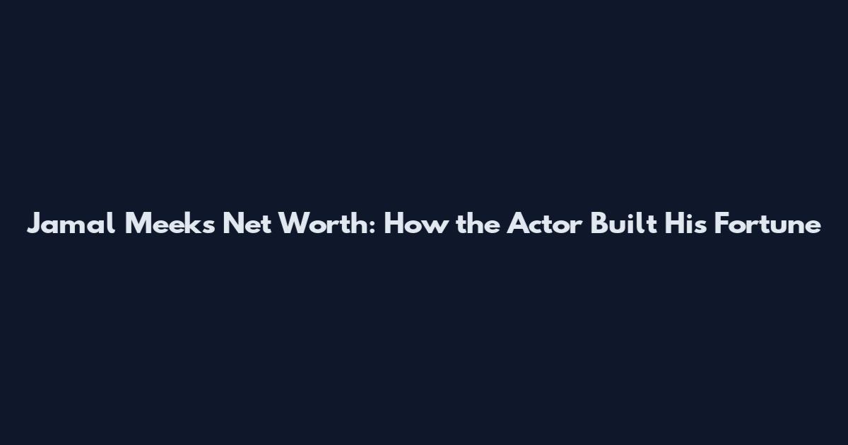Jamal Meeks Net Worth: How the Actor Built His Fortune