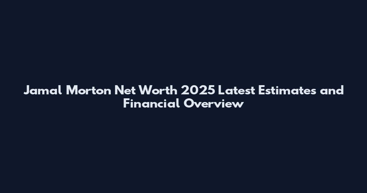 Jamal Morton Net Worth 2025 Latest Estimates and Financial Overview