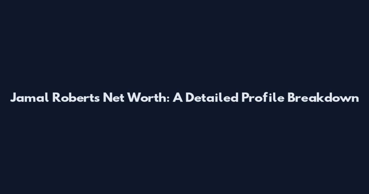 Jamal Roberts Net Worth: A Detailed Profile Breakdown