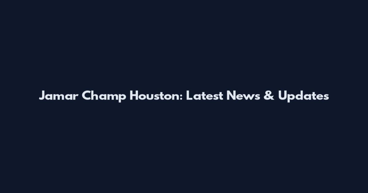 Jamar Champ Houston: Latest News & Updates