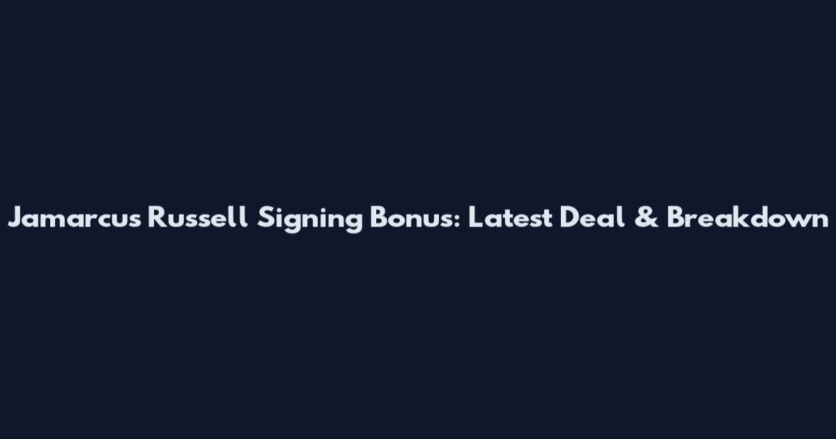 Jamarcus Russell Signing Bonus: Latest Deal & Breakdown